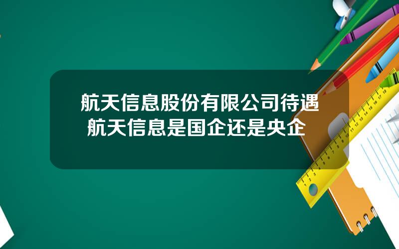 航天信息股份有限公司待遇 航天信息是国企还是央企